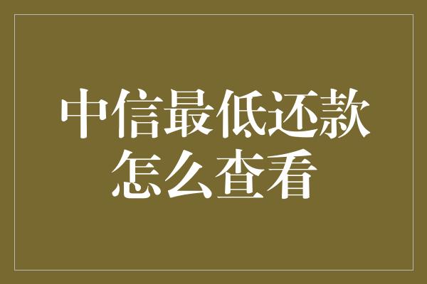 中信最低还款怎么查看