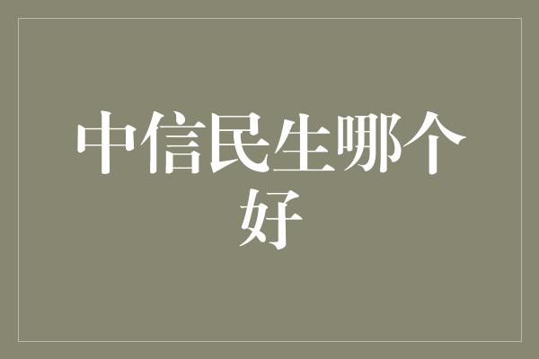 中信民生哪个好