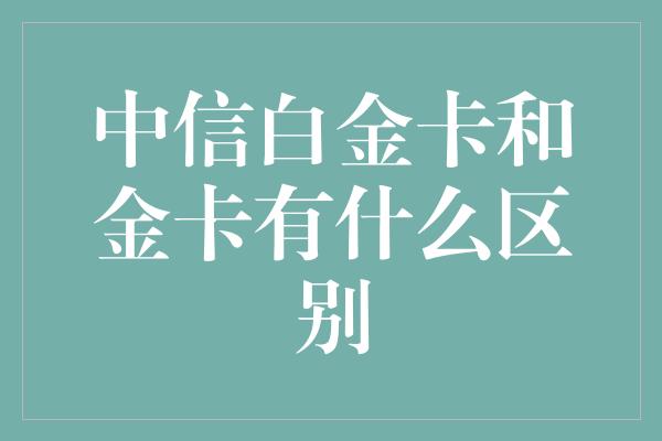 中信白金卡和金卡有什么区别