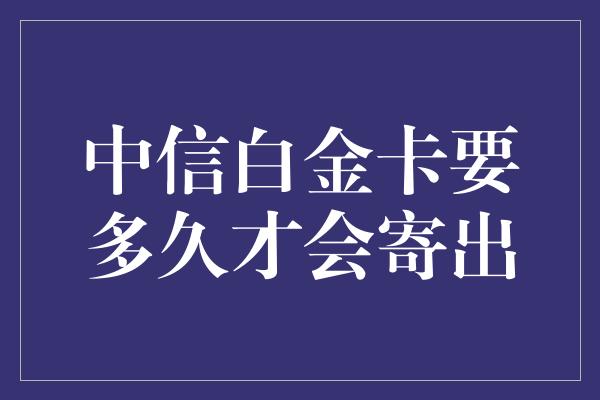 中信白金卡要多久才会寄出