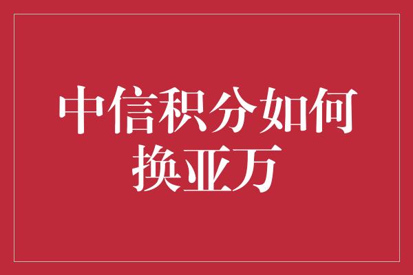 中信积分如何换亚万