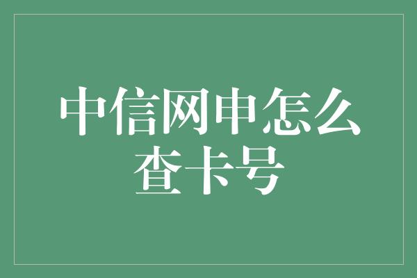 中信网申怎么查卡号