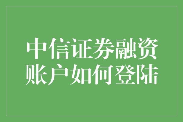 中信证券融资账户如何登陆