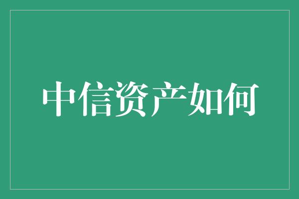 中信资产如何