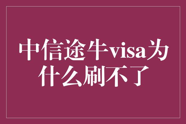 中信途牛visa为什么刷不了