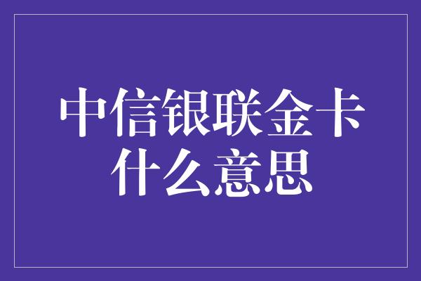 中信银联金卡什么意思