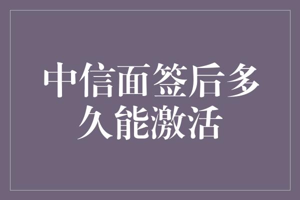 中信面签后多久能激活