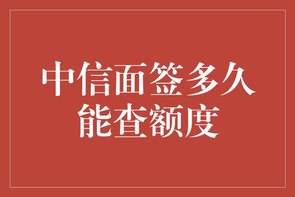 中信面签多久能查额度