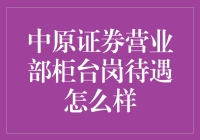 中原证券营业部柜台岗待遇分析与展望