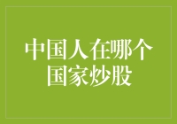 中国人在哪个国家炒股：全球化视野下的投资格局