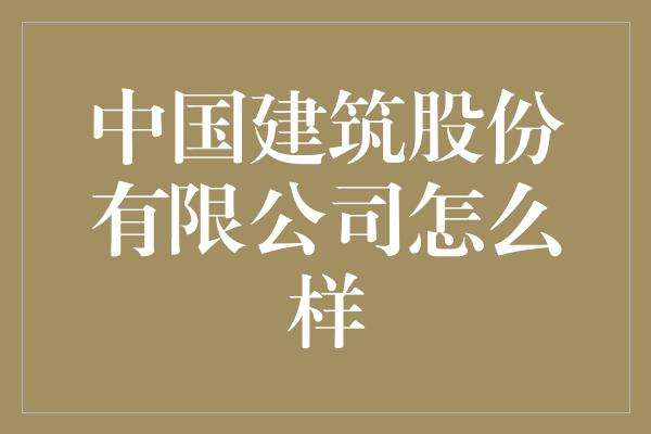 中国建筑股份有限公司怎么样