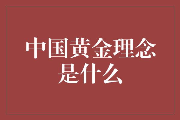 中国黄金理念是什么