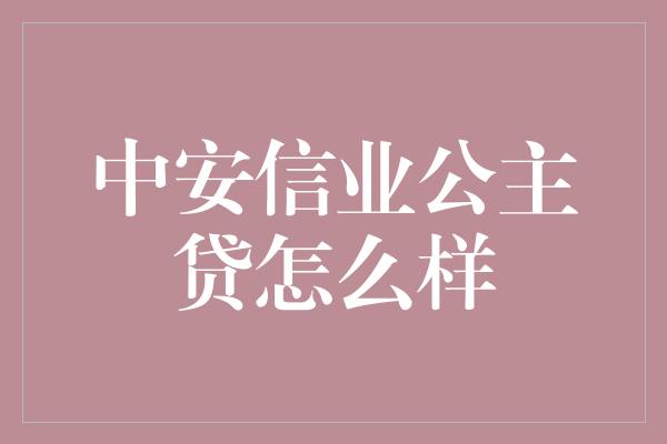 中安信业公主贷怎么样