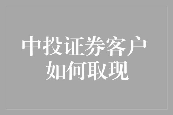 中投证券客户 如何取现