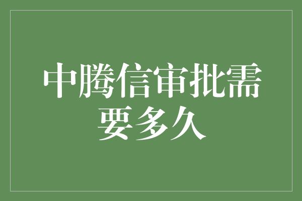 中腾信审批需要多久