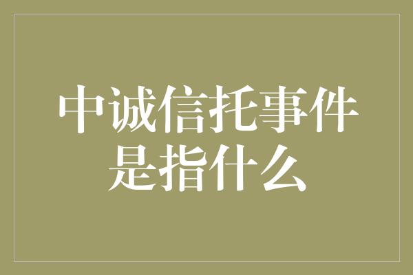 中诚信托事件是指什么