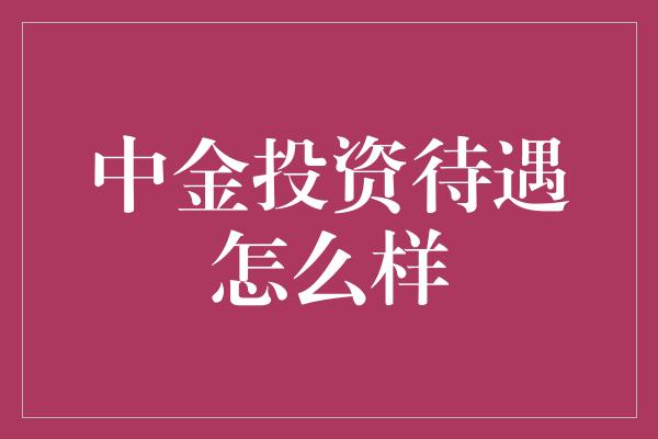 中金投资待遇怎么样