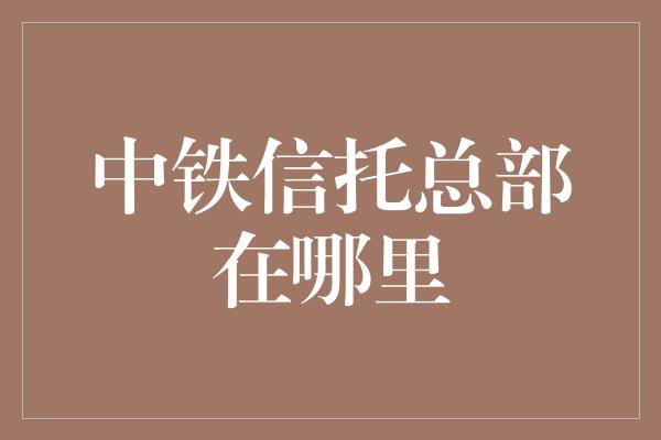 中铁信托总部在哪里