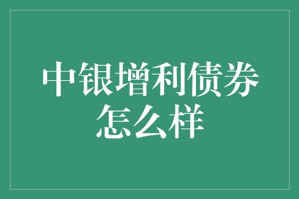 中银增利债券怎么样