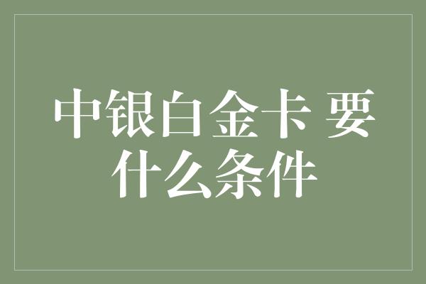 中银白金卡 要什么条件