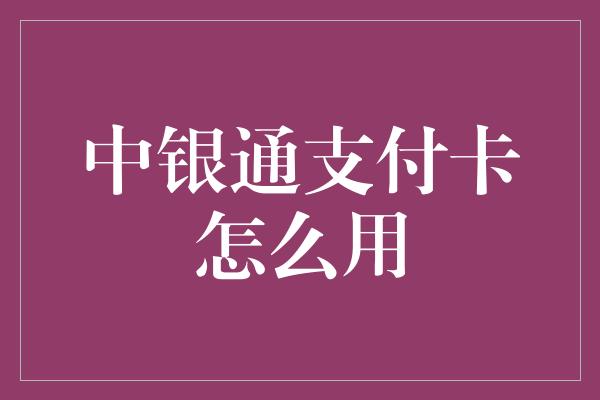 中银通支付卡怎么用