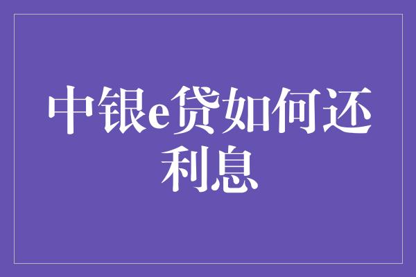 中银e贷如何还利息