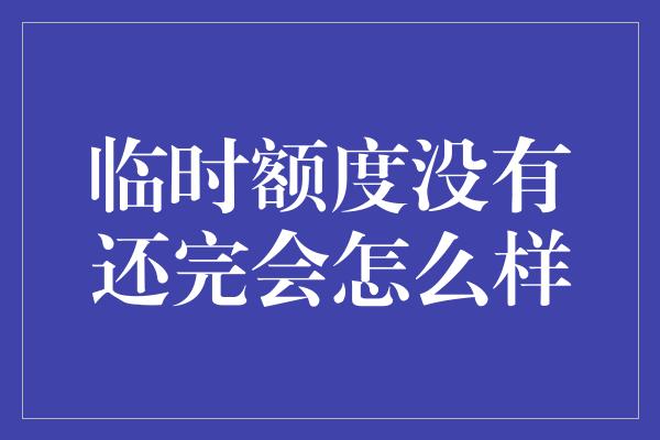 临时额度没有还完会怎么样