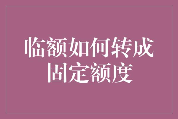 临额如何转成固定额度