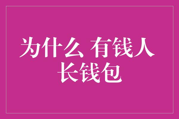 为什么 有钱人 长钱包