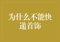 为什么不能快递首饰？揭秘背后的秘密！