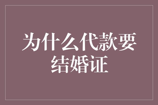 为什么代款要结婚证