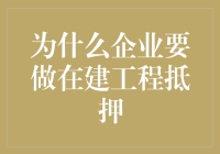 企业为何选择在建工程抵押融资：策略与优势分析