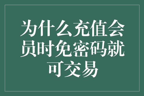 为什么充值会员时免密码就可交易