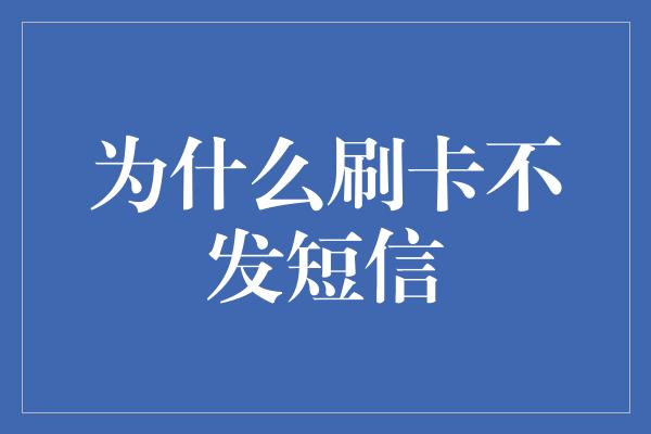 为什么刷卡不发短信