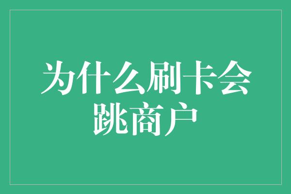 为什么刷卡会跳商户