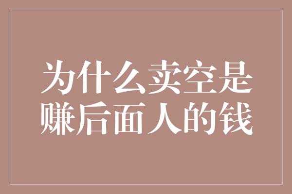 为什么卖空是赚后面人的钱