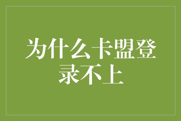 为什么卡盟登录不上