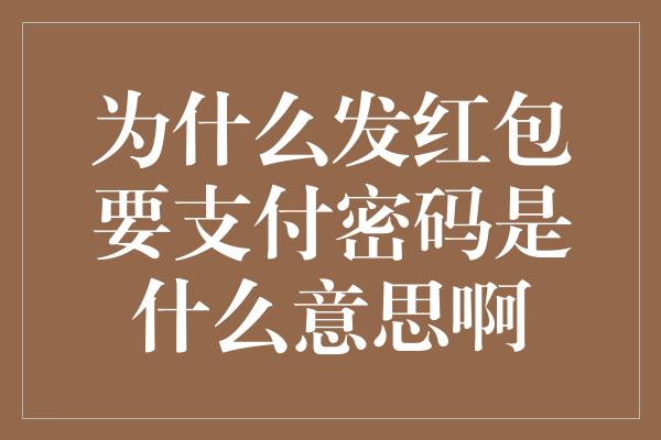 为什么发红包要支付密码是什么意思啊