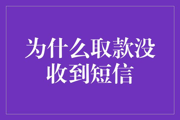 为什么取款没收到短信