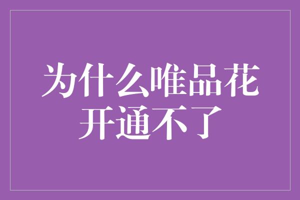 为什么唯品花开通不了