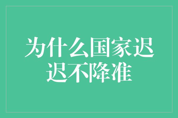 为什么国家迟迟不降准