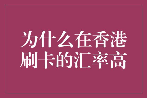 为什么在香港刷卡的汇率高