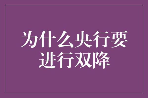 为什么央行要进行双降