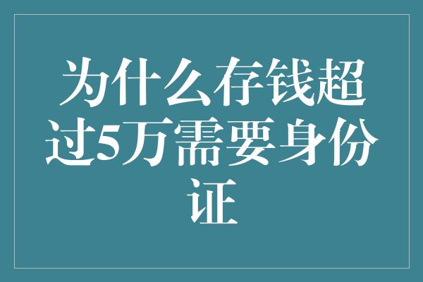 为什么存钱超过5万需要身份证