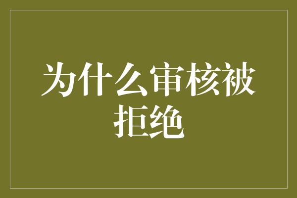 为什么审核被拒绝