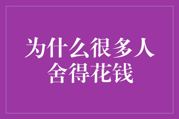 为什么很多人舍得花钱