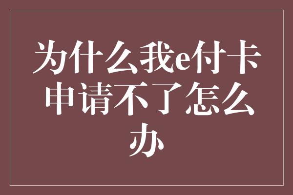 为什么我e付卡申请不了怎么办