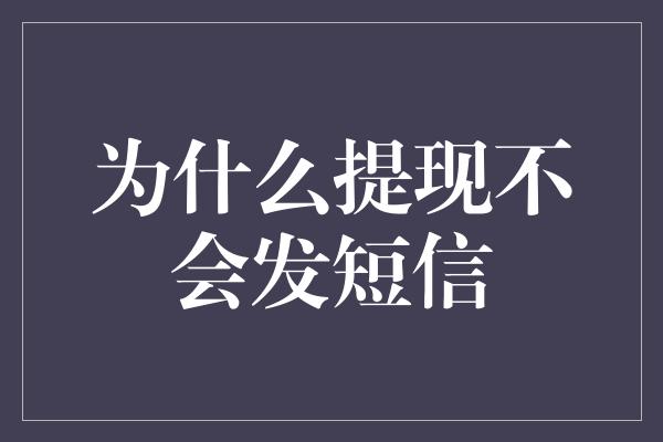 为什么提现不会发短信