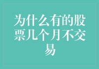 为什么有的股票几个月不交易？是因为它们在股市里深居简出，还是另有隐情？