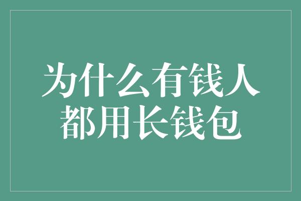 为什么有钱人都用长钱包